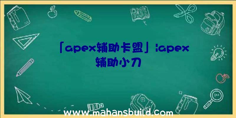 「apex辅助卡盟」|apex辅助小刀